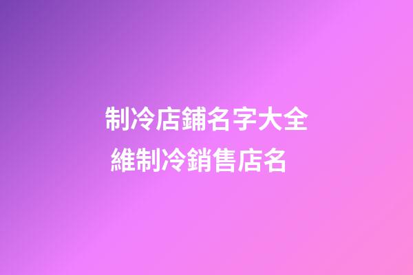 制冷店鋪名字大全 維制冷銷售店名-第1張-店鋪起名-玄機(jī)派